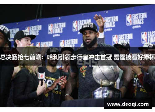 总决赛抢七前瞻：哈利引领步行者冲击首冠 雷霆被看好捧杯