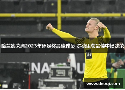 哈兰德荣膺2023年环足奖最佳球员 罗德里获最佳中场殊荣