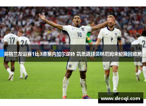 英格兰友谊赛1比3遭塞内加尔逆转 凯恩进球贝林厄姆未能挽回败局