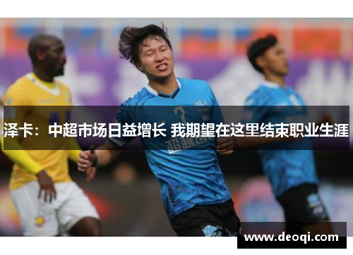 泽卡：中超市场日益增长 我期望在这里结束职业生涯