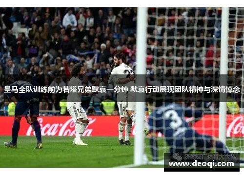 皇马全队训练前为若塔兄弟默哀一分钟 默哀行动展现团队精神与深情悼念