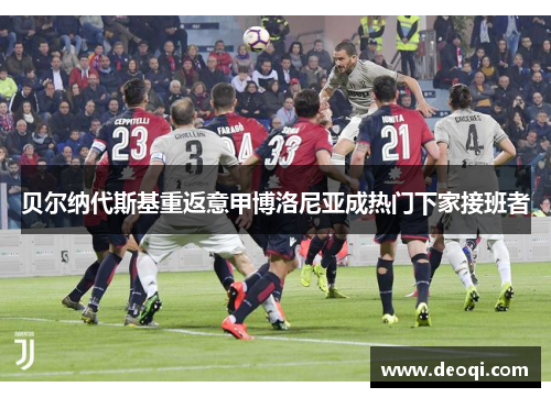贝尔纳代斯基重返意甲博洛尼亚成热门下家接班者
