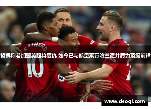 哲凯称若加盟英超将复仇 如今已与凯恩莱万哈兰德并肩为顶级前锋
